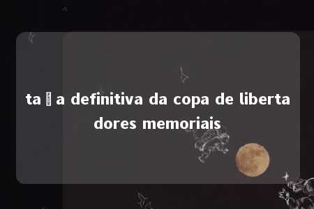 taça definitiva da copa de libertadores memoriais