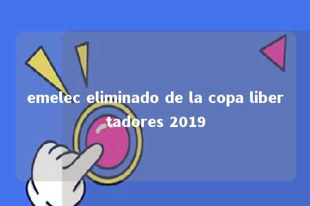 emelec eliminado de la copa libertadores 2019