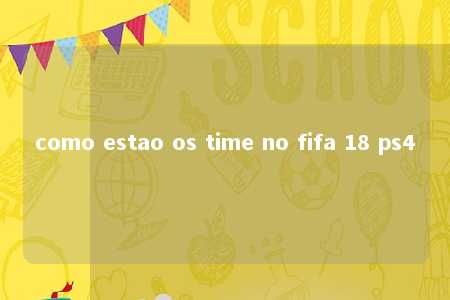 como estao os time no fifa 18 ps4