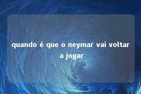 quando é que o neymar vai voltar a jogar