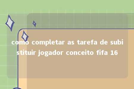 como completar as tarefa de subistituir jogador conceito fifa 16