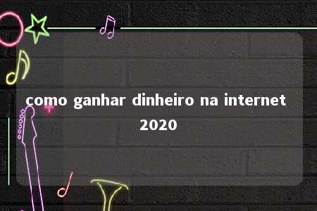 como ganhar dinheiro na internet 2020