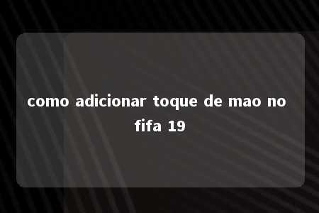 como adicionar toque de mao no fifa 19