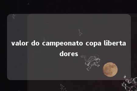 valor do campeonato copa libertadores