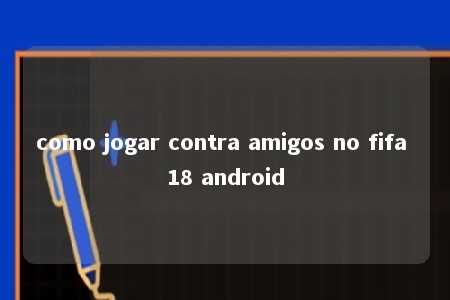 como jogar contra amigos no fifa 18 android