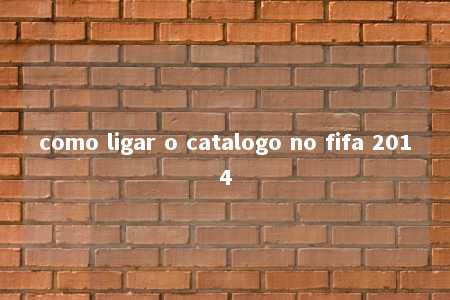 como ligar o catalogo no fifa 2014