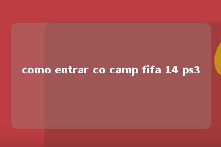 como entrar co camp fifa 14 ps3