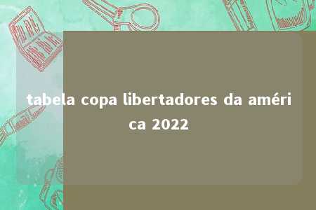 tabela copa libertadores da américa 2022