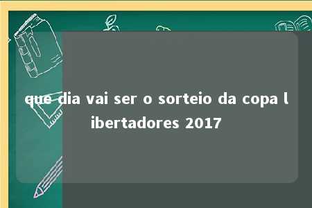 que dia vai ser o sorteio da copa libertadores 2017