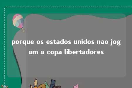 porque os estados unidos nao jogam a copa libertadores