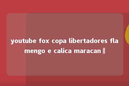 youtube fox copa libertadores flamengo e calica maracanã