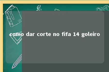 como dar corte no fifa 14 goleiro