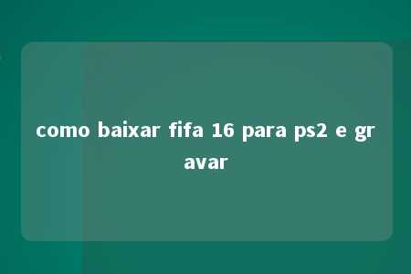 como baixar fifa 16 para ps2 e gravar