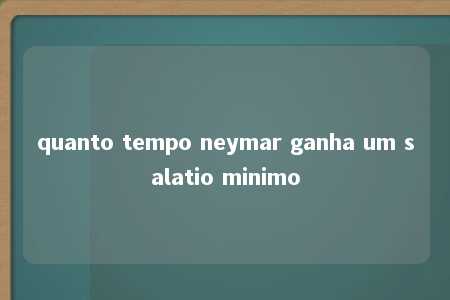 quanto tempo neymar ganha um salatio minimo