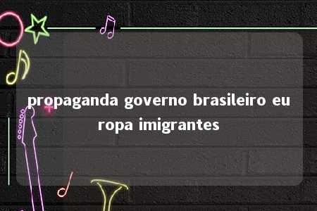 propaganda governo brasileiro europa imigrantes