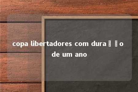 copa libertadores com duração de um ano