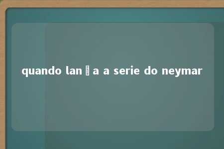 quando lança a serie do neymar