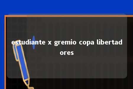 estudiante x gremio copa libertadores