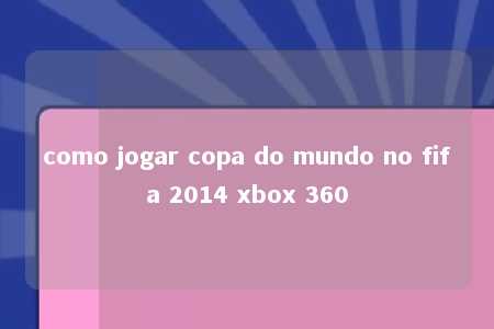 como jogar copa do mundo no fifa 2014 xbox 360