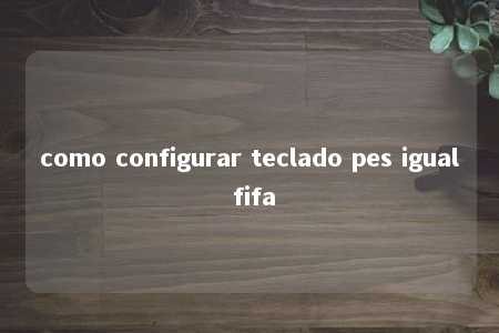 como configurar teclado pes igual fifa