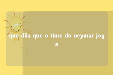 que diia que o time do neymar joga