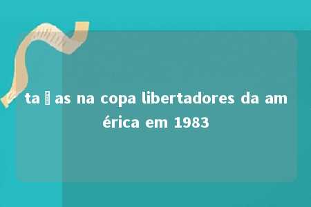 taças na copa libertadores da américa em 1983