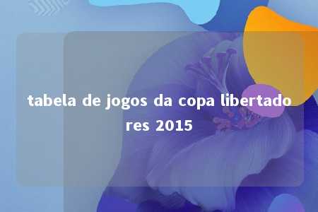 tabela de jogos da copa libertadores 2015