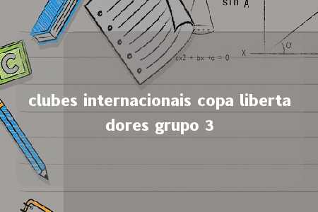 clubes internacionais copa libertadores grupo 3