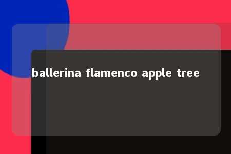 ballerina flamenco apple tree