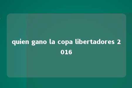 quien gano la copa libertadores 2016