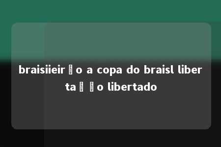 braisiieirão a copa do braisl libertação libertado