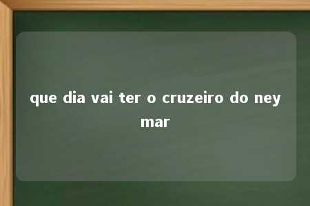 que dia vai ter o cruzeiro do neymar