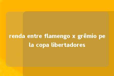 renda entre flamengo x grêmio pela copa libertadores