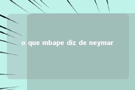 o que mbape diz de neymar