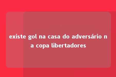 existe gol na casa do adversário na copa libertadores