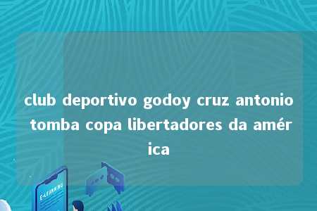 club deportivo godoy cruz antonio tomba copa libertadores da américa