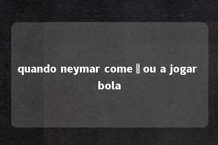 quando neymar começou a jogar bola