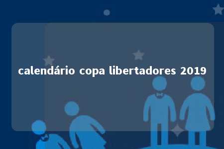 calendário copa libertadores 2019