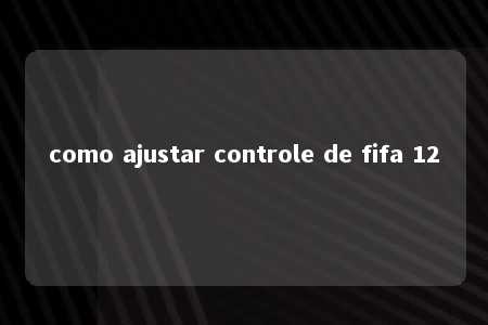 como ajustar controle de fifa 12