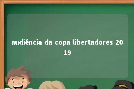 audiência da copa libertadores 2019