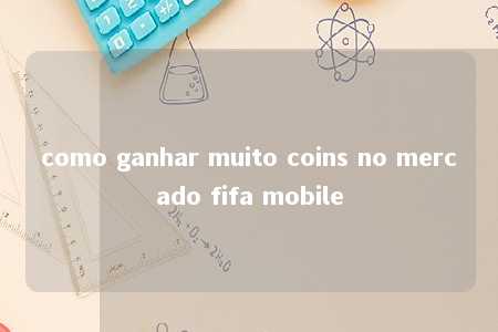 como ganhar muito coins no mercado fifa mobile