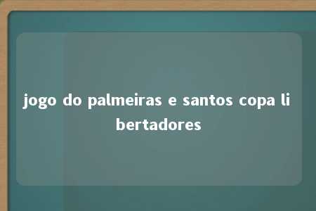 jogo do palmeiras e santos copa libertadores