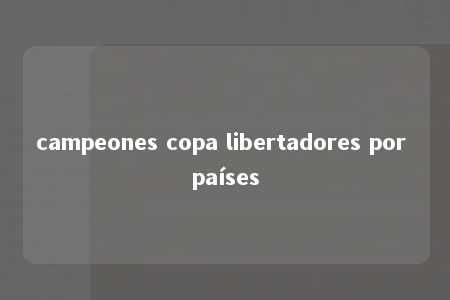 campeones copa libertadores por países