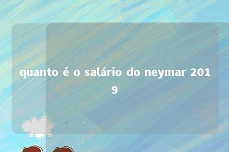 quanto é o salário do neymar 2019