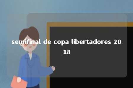 semifinal de copa libertadores 2018