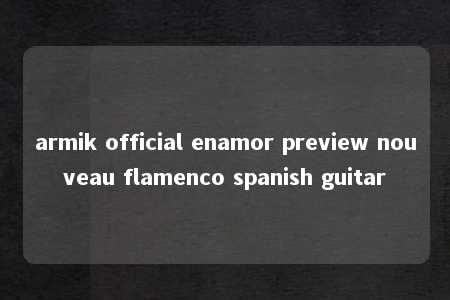 armik official enamor preview nouveau flamenco spanish guitar