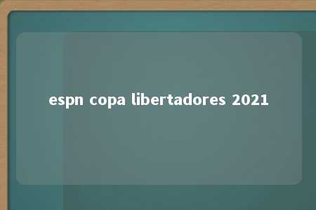 espn copa libertadores 2021