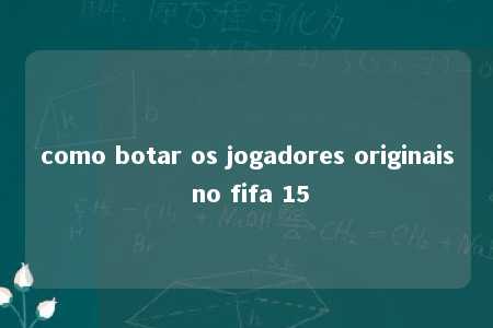 como botar os jogadores originais no fifa 15