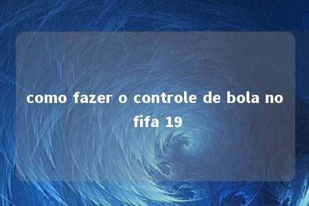 como fazer o controle de bola no fifa 19