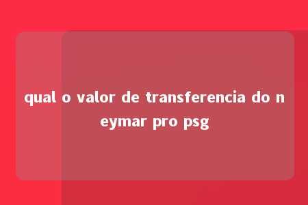 qual o valor de transferencia do neymar pro psg